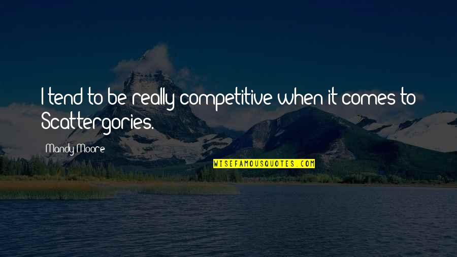 Be Competitive Quotes By Mandy Moore: I tend to be really competitive when it