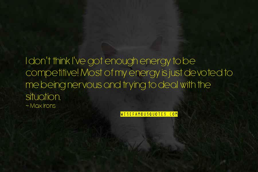 Be Competitive Quotes By Max Irons: I don't think I've got enough energy to Be Competitive Quotes By Max Irons: I don't think I've got enough energy to