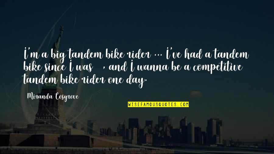 Be Competitive Quotes By Miranda Cosgrove: I'm a big tandem bike rider ... I've Be Competitive Quotes By Miranda Cosgrove: I'm a big tandem bike rider ... I've