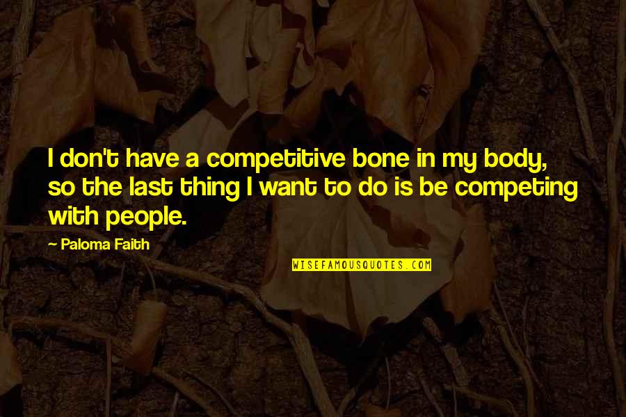 Be Competitive Quotes By Paloma Faith: I don't have a competitive bone in my Be Competitive Quotes By Paloma Faith: I don't have a competitive bone in my