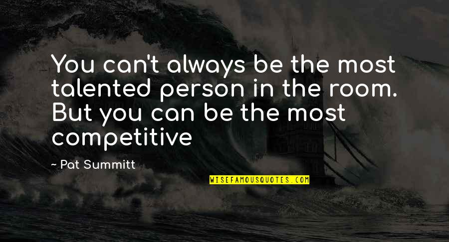 Be Competitive Quotes By Pat Summitt: You can't always be the most talented person Be Competitive Quotes By Pat Summitt: You can't always be the most talented person
