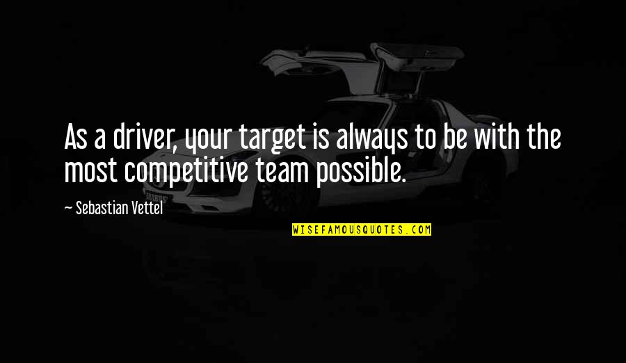 Be Competitive Quotes By Sebastian Vettel: As a driver, your target is always to Be Competitive Quotes By Sebastian Vettel: As a driver, your target is always to