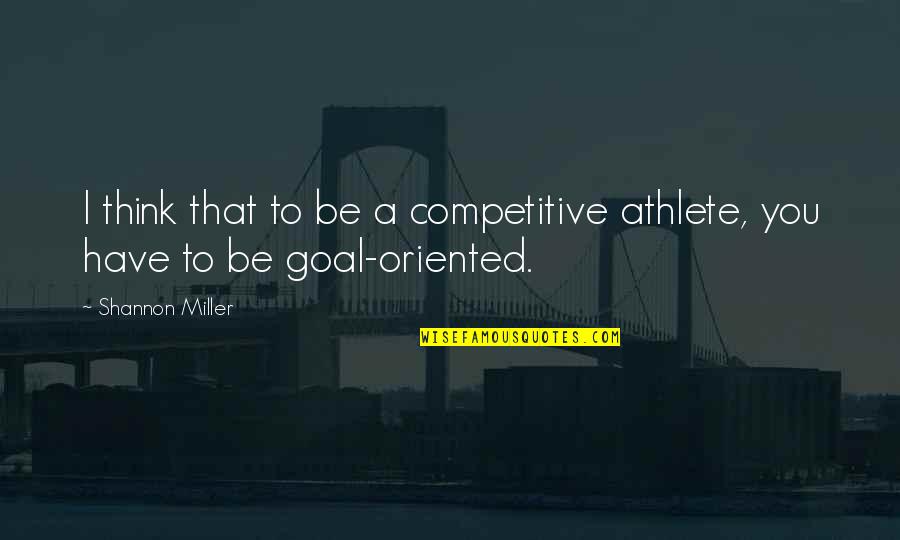 Be Competitive Quotes By Shannon Miller: I think that to be a competitive athlete,