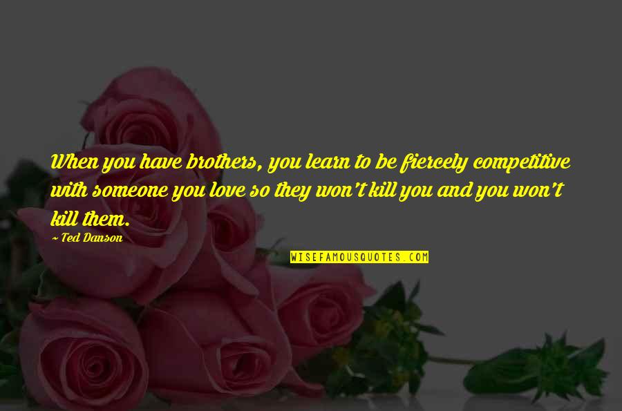 Be Competitive Quotes By Ted Danson: When you have brothers, you learn to be Be Competitive Quotes By Ted Danson: When you have brothers, you learn to be