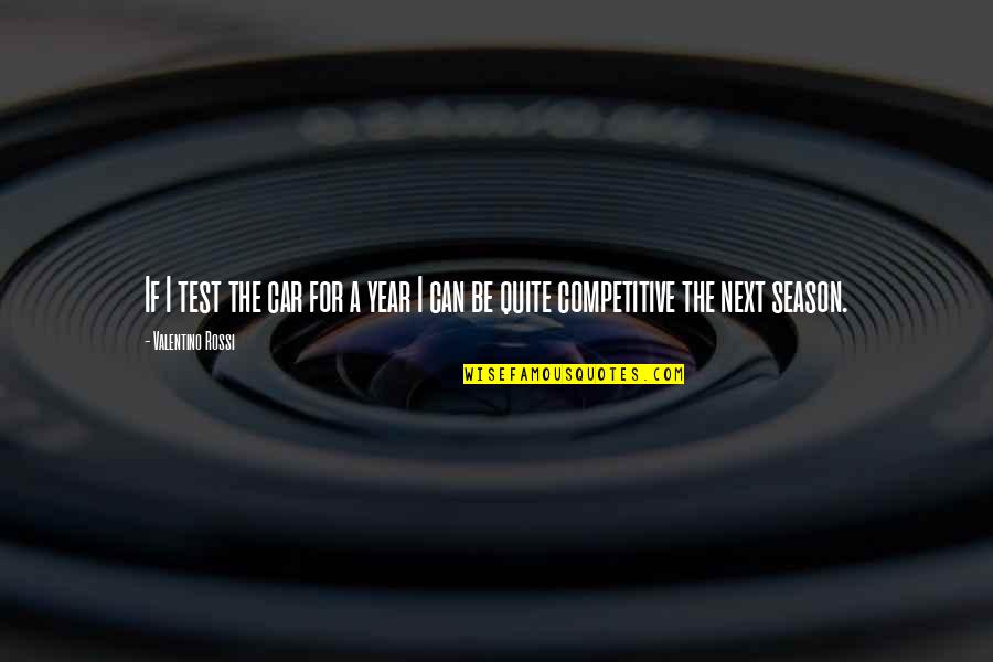 Be Competitive Quotes By Valentino Rossi: If I test the car for a year Be Competitive Quotes By Valentino Rossi: If I test the car for a year