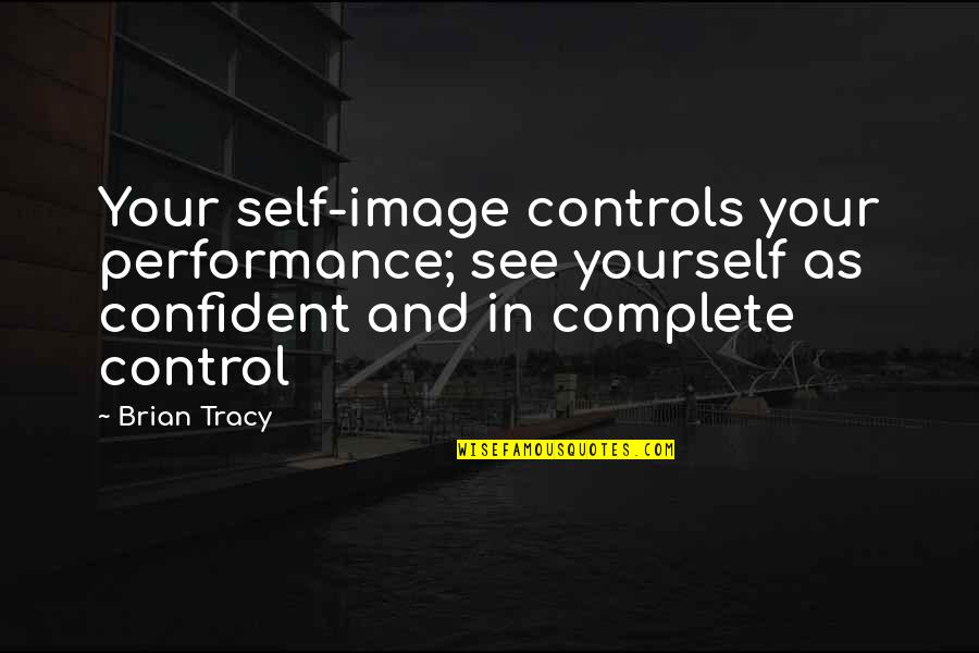 Be Confident In Yourself Quotes By Brian Tracy: Your self-image controls your performance; see yourself as