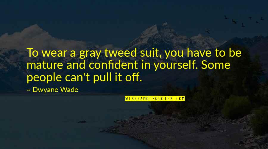 Be Confident With Yourself Quotes By Dwyane Wade: To wear a gray tweed suit, you have