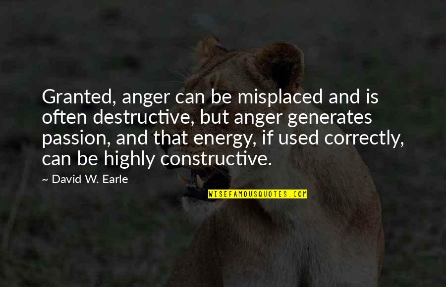 Be Constructive Quotes By David W. Earle: Granted, anger can be misplaced and is often