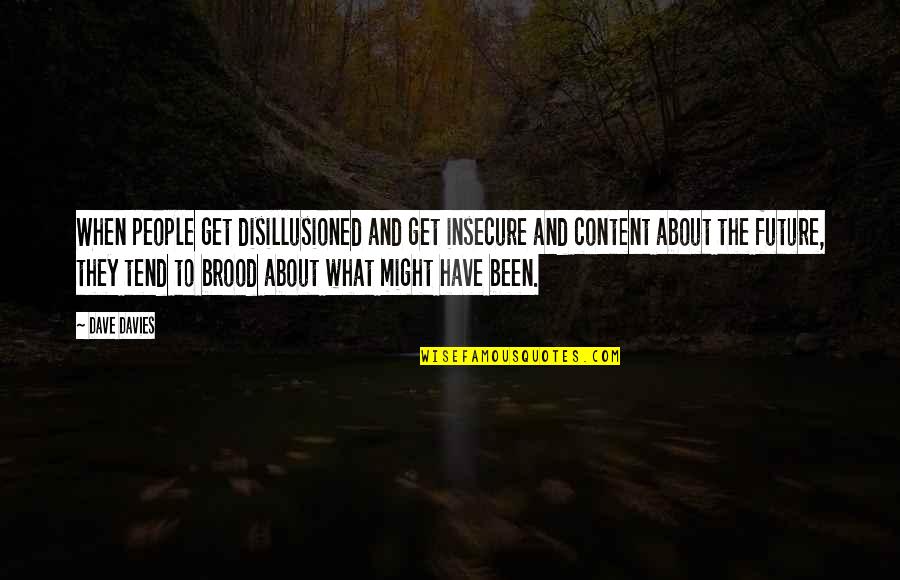 Be Content With What U Have Quotes By Dave Davies: When people get disillusioned and get insecure and Be Content With What U Have Quotes By Dave Davies: When people get disillusioned and get insecure and