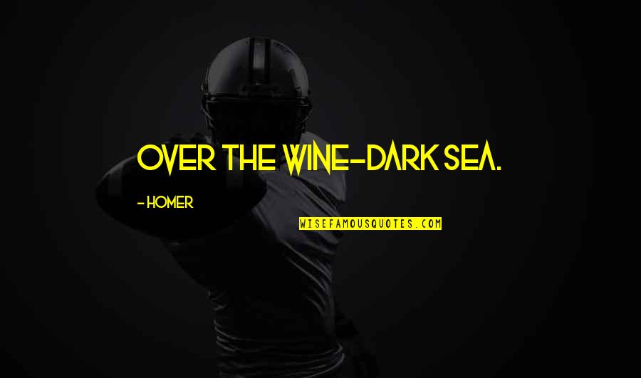 Be Contented For What You Have Quotes By Homer: Over the wine-dark sea.