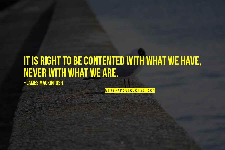 Be Contented For What You Have Quotes By James Mackintosh: It is right to be contented with what