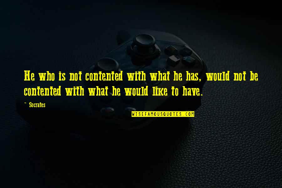 Be Contented For What You Have Quotes By Socrates: He who is not contented with what he