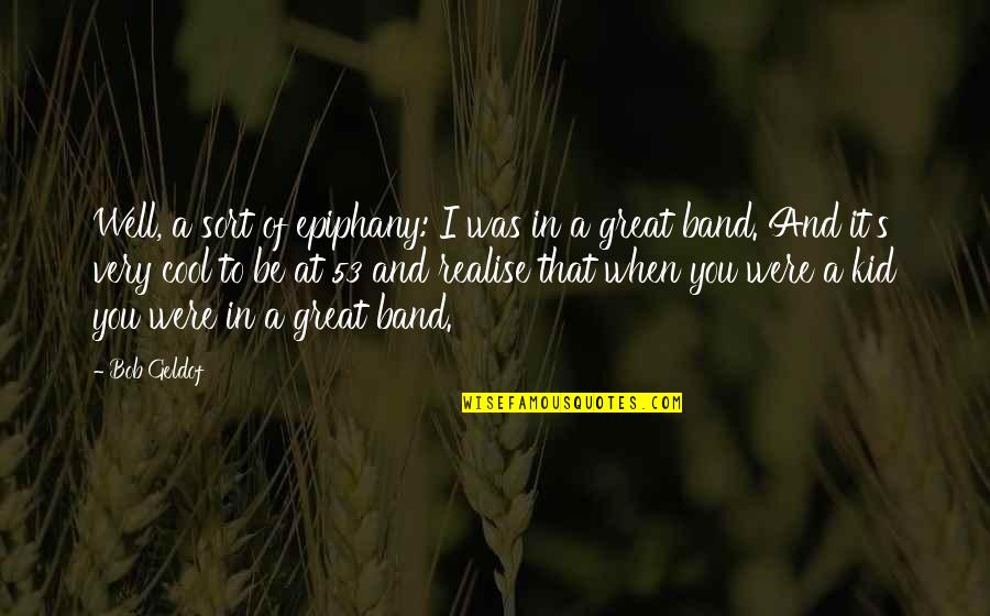 Be Cool Quotes By Bob Geldof: Well, a sort of epiphany: I was in Be Cool Quotes By Bob Geldof: Well, a sort of epiphany: I was in