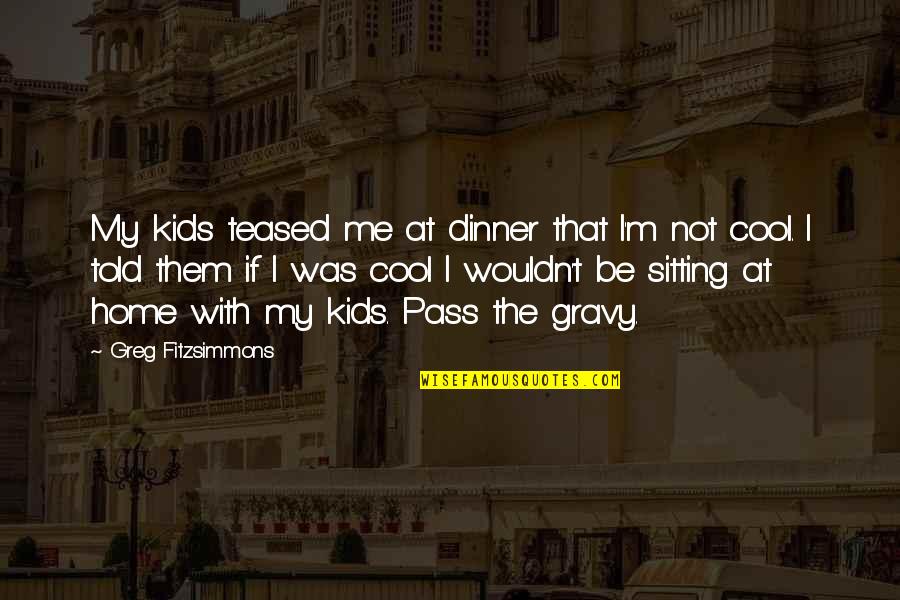 Be Cool Quotes By Greg Fitzsimmons: My kids teased me at dinner that I'm