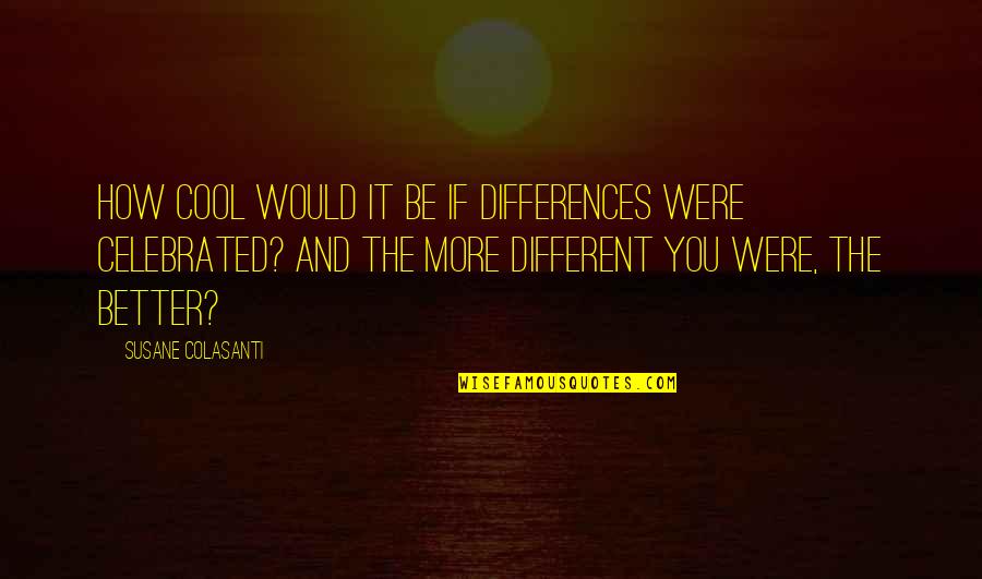 Be Cool Quotes By Susane Colasanti: How cool would it be if differences were Be Cool Quotes By Susane Colasanti: How cool would it be if differences were