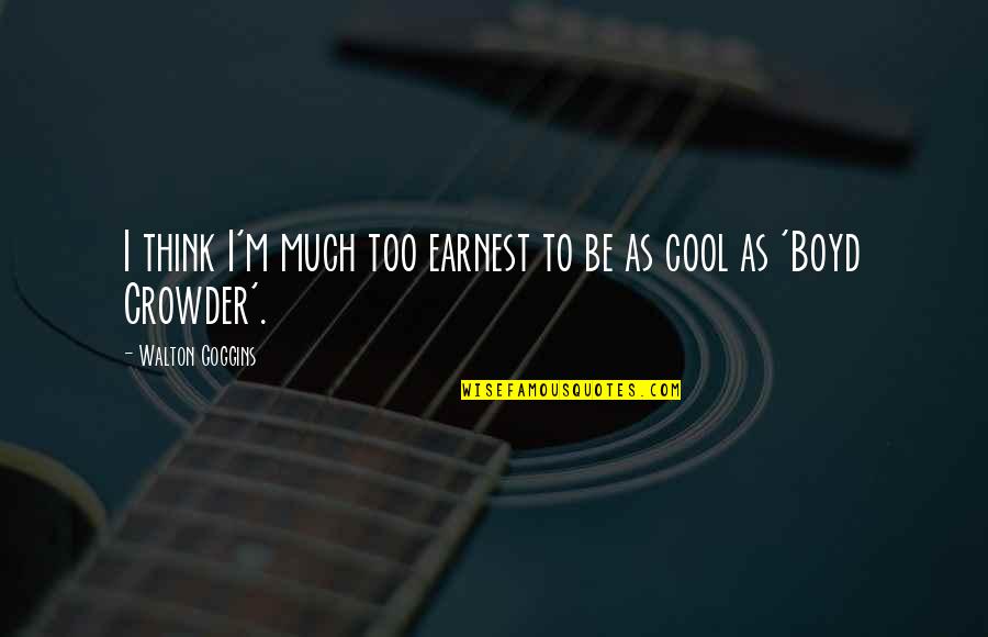 Be Cool Quotes By Walton Goggins: I think I'm much too earnest to be Be Cool Quotes By Walton Goggins: I think I'm much too earnest to be