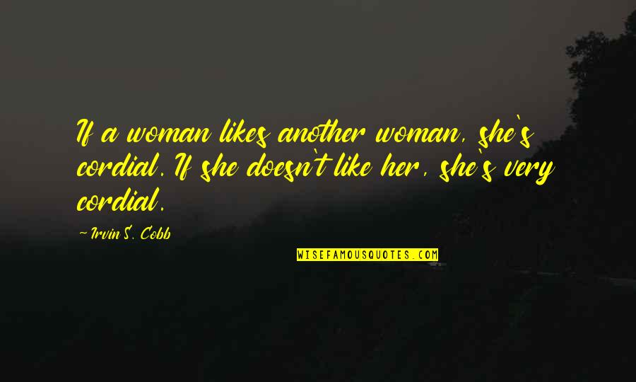 Be Cordial Quotes By Irvin S. Cobb: If a woman likes another woman, she's cordial.