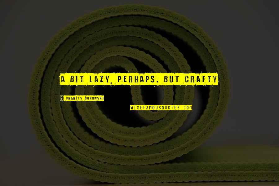 Be Crafty Quotes By Charles Bukowski: A bit lazy, perhaps. But crafty Be Crafty Quotes By Charles Bukowski: A bit lazy, perhaps. But crafty