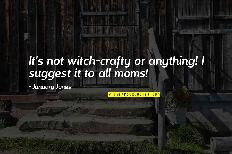 Be Crafty Quotes By January Jones: It's not witch-crafty or anything! I suggest it