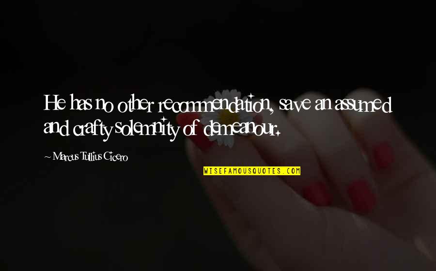 Be Crafty Quotes By Marcus Tullius Cicero: He has no other recommendation, save an assumed Be Crafty Quotes By Marcus Tullius Cicero: He has no other recommendation, save an assumed