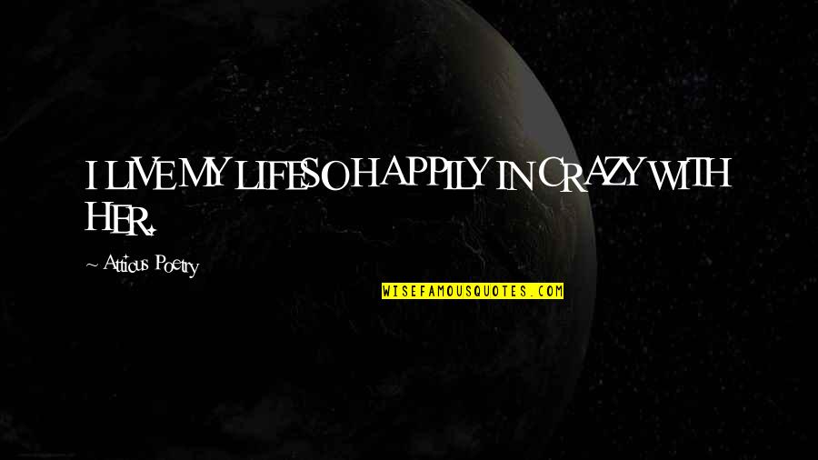 Be Crazy Be Wild Quotes By Atticus Poetry: I LIVE MY LIFESO HAPPILY IN CRAZY WITH