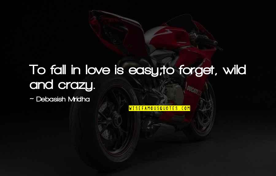 Be Crazy Be Wild Quotes By Debasish Mridha: To fall in love is easy;to forget, wild