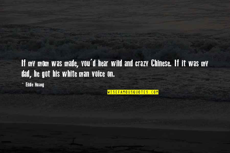 Be Crazy Be Wild Quotes By Eddie Huang: If my mom was made, you'd hear wild