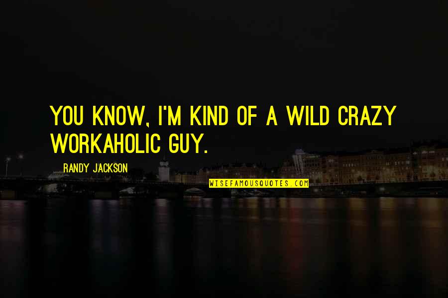 Be Crazy Be Wild Quotes By Randy Jackson: You know, I'm kind of a wild crazy