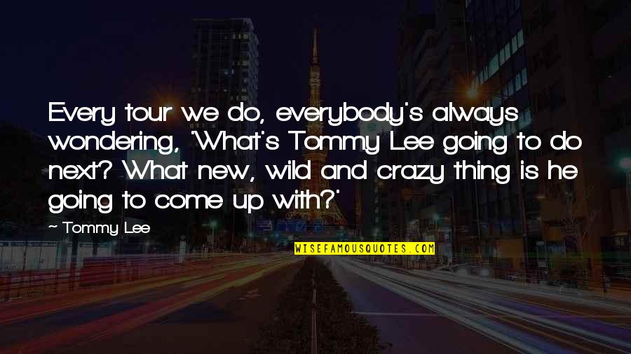 Be Crazy Be Wild Quotes By Tommy Lee: Every tour we do, everybody's always wondering, 'What's