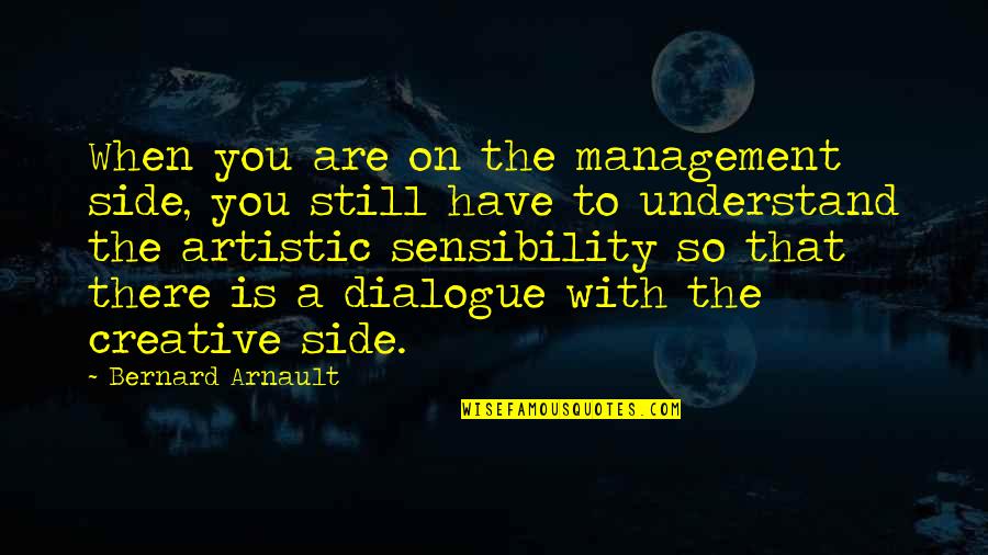 Be Creative And Artistic Quotes By Bernard Arnault: When you are on the management side, you