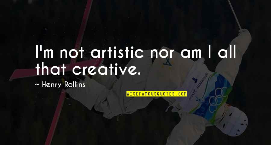 Be Creative And Artistic Quotes By Henry Rollins: I'm not artistic nor am I all that