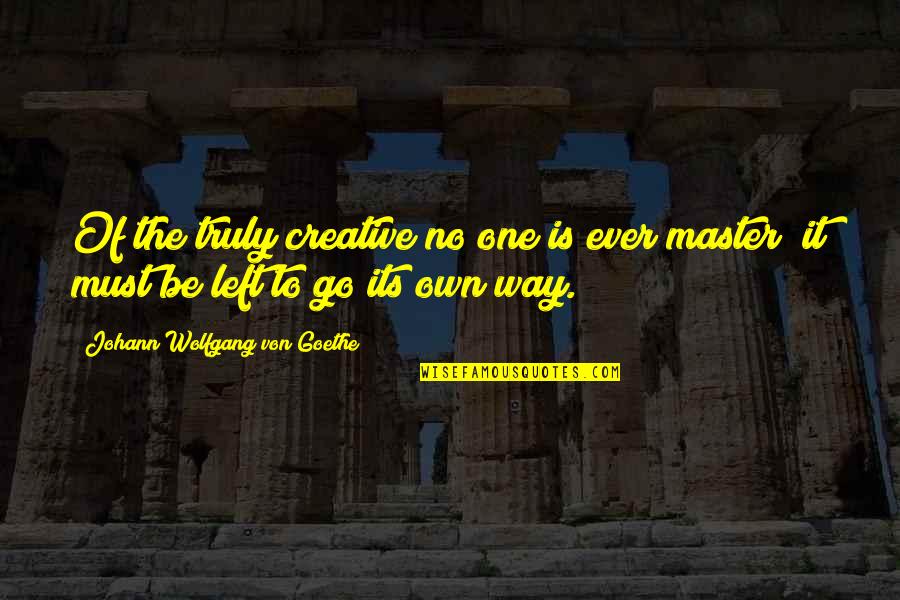 Be Creative And Artistic Quotes By Johann Wolfgang Von Goethe: Of the truly creative no one is ever