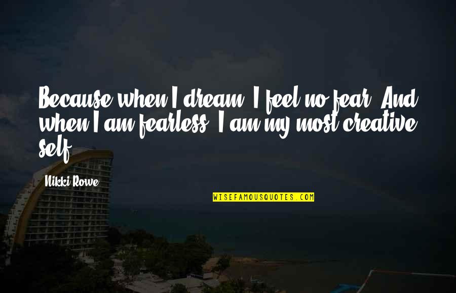 Be Creative And Artistic Quotes By Nikki Rowe: Because when I dream, I feel no fear,