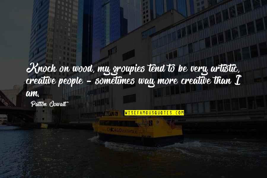Be Creative And Artistic Quotes By Patton Oswalt: Knock on wood, my groupies tend to be