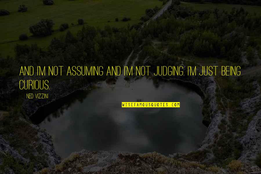 Be Curious Not Judgmental Quotes By Ned Vizzini: And I'm not assuming and I'm not judging.