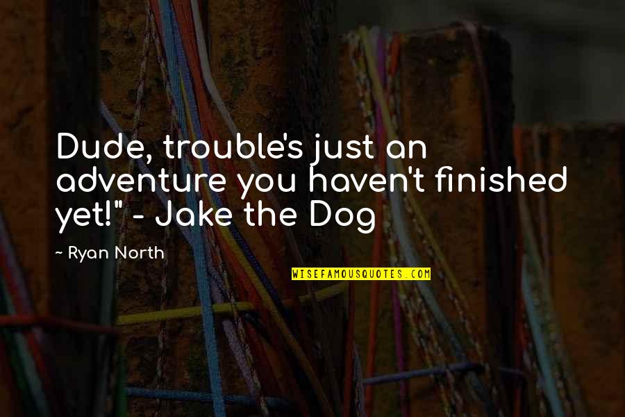 Be Damned In A Sentence Quotes By Ryan North: Dude, trouble's just an adventure you haven't finished