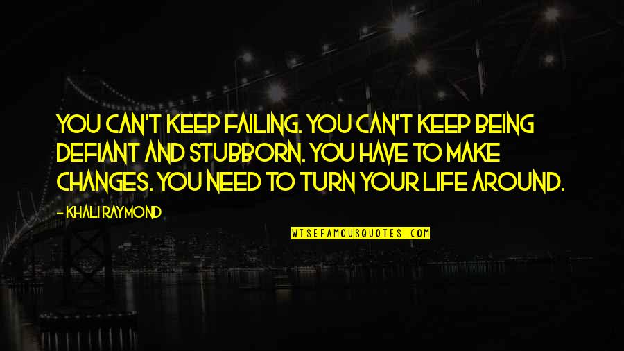 Be Defiant Quotes By Khali Raymond: You can't keep failing. You can't keep being Be Defiant Quotes By Khali Raymond: You can't keep failing. You can't keep being