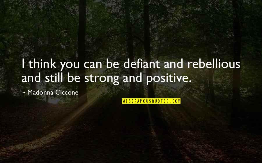 Be Defiant Quotes By Madonna Ciccone: I think you can be defiant and rebellious