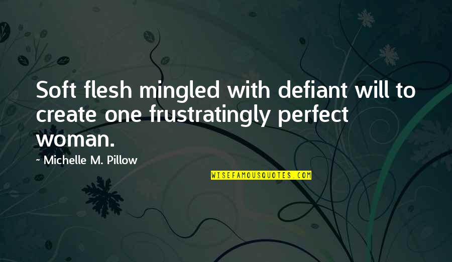 Be Defiant Quotes By Michelle M. Pillow: Soft flesh mingled with defiant will to create Be Defiant Quotes By Michelle M. Pillow: Soft flesh mingled with defiant will to create
