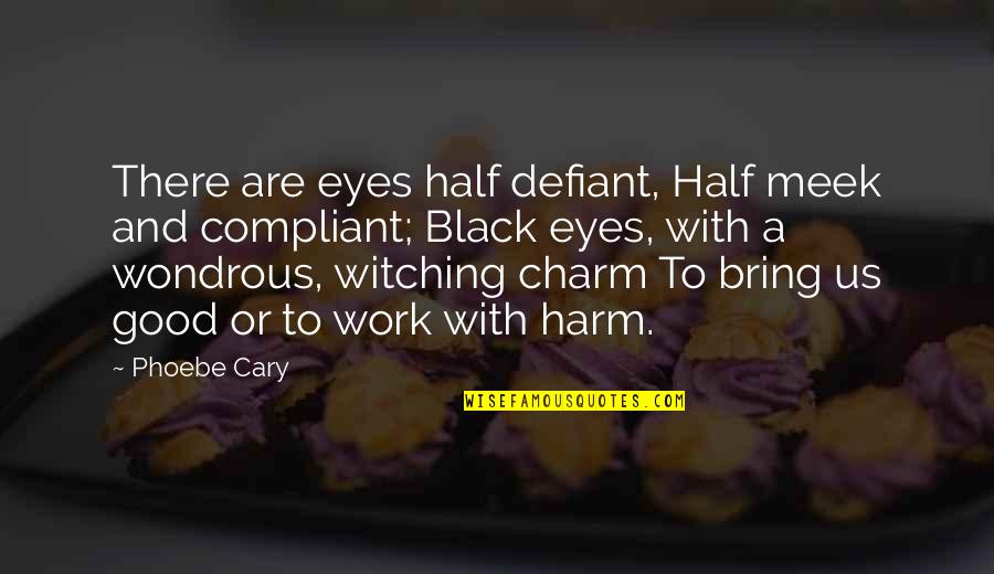 Be Defiant Quotes By Phoebe Cary: There are eyes half defiant, Half meek and Be Defiant Quotes By Phoebe Cary: There are eyes half defiant, Half meek and