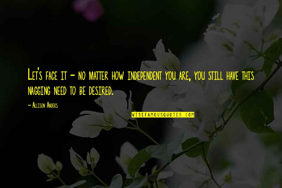 Be Desired Quotes By Allison Anders: Let's face it - no matter how independent Be Desired Quotes By Allison Anders: Let's face it - no matter how independent