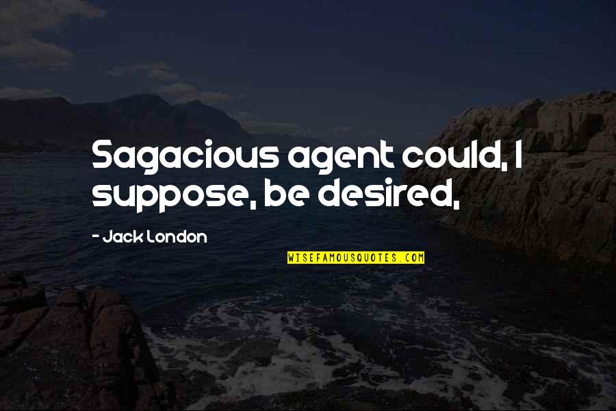 Be Desired Quotes By Jack London: Sagacious agent could, I suppose, be desired, Be Desired Quotes By Jack London: Sagacious agent could, I suppose, be desired,