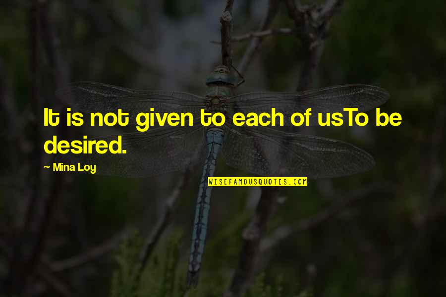 Be Desired Quotes By Mina Loy: It is not given to each of usTo Be Desired Quotes By Mina Loy: It is not given to each of usTo