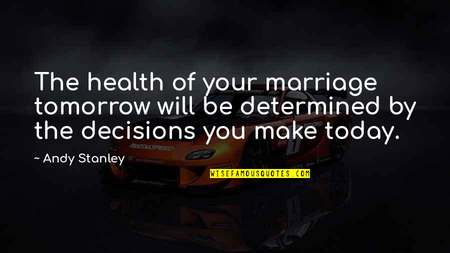 Be Determined Quotes By Andy Stanley: The health of your marriage tomorrow will be