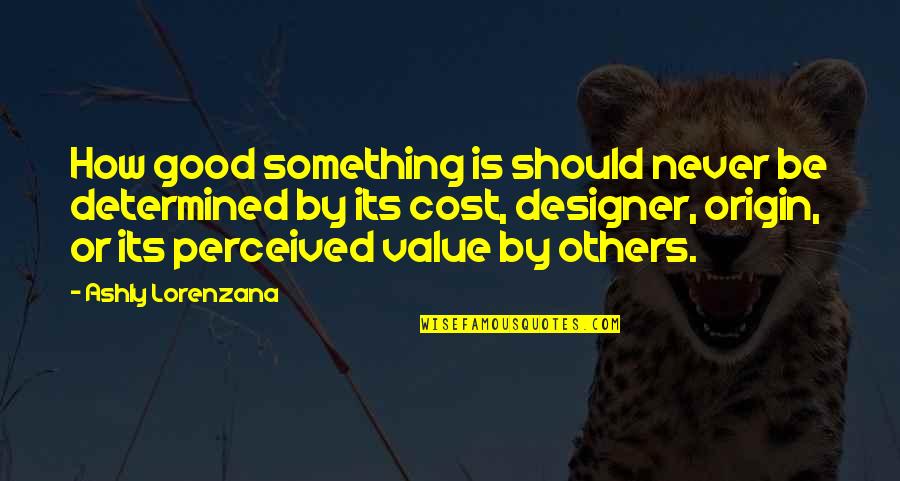 Be Determined Quotes By Ashly Lorenzana: How good something is should never be determined