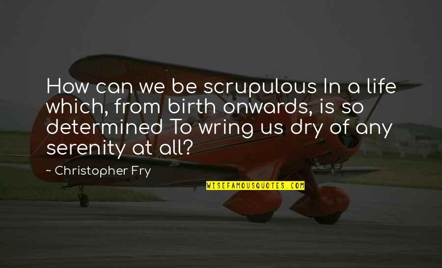 Be Determined Quotes By Christopher Fry: How can we be scrupulous In a life