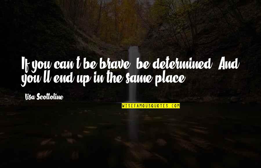 Be Determined Quotes By Lisa Scottoline: If you can't be brave, be determined. And