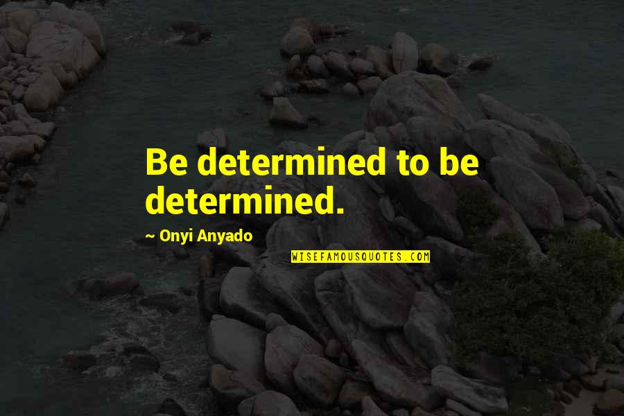Be Determined Quotes By Onyi Anyado: Be determined to be determined.