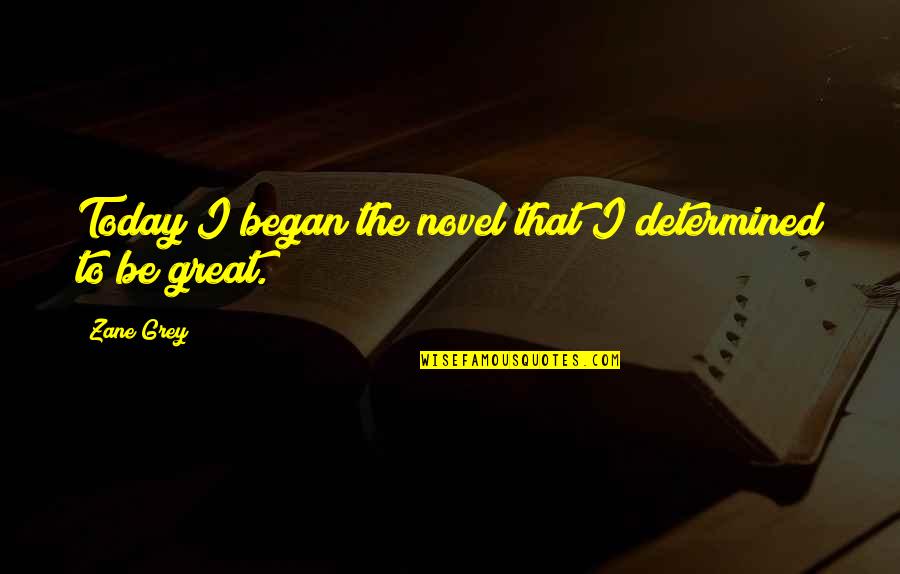 Be Determined Quotes By Zane Grey: Today I began the novel that I determined