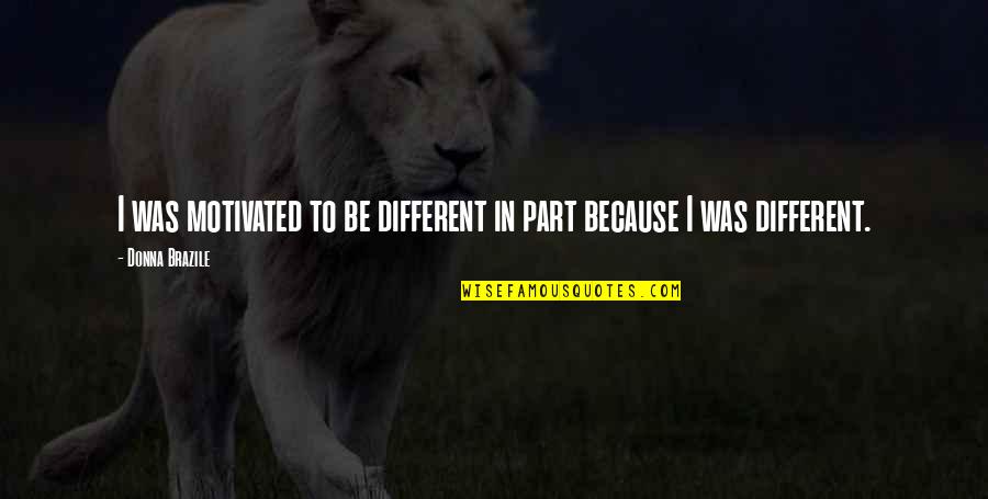 Be Different Motivational Quotes By Donna Brazile: I was motivated to be different in part